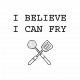 I BELIEVE I CAN FRY