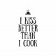 I kiss better that I cook