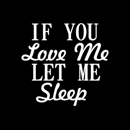 If you love me let me sleep