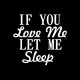 If you love me let me sleep