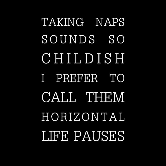 Taking naps sounds so childish